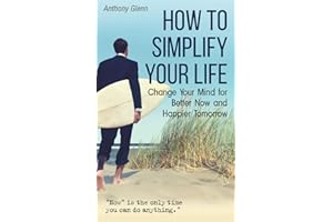 How to Simplify Your Life: Change Your Mind for Better Now and Happier Tomorrow (Success Mindset)