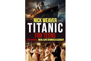 Titanic for Teens: The Voyage, Real Life Stories, and Legacy (Real-Life History for Teens)