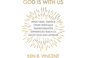 God is With Us: What Near-Death and Other Spiritually Transformative Experiences Teach Us About God and Afterlife