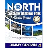 NORTH CASCADES NATIONAL PARK TRAVEL GUIDE 2025-2026: Discover the Park's Unbridled Nature, Scenic Hiking Trails, and Solitude
