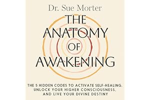 The Anatomy of Awakening: The 5 Hidden Codes to Activate Self-Healing, Unlock Your Higher Consciousness, and Live Your Divine