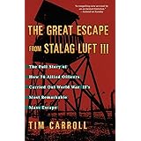 The Great Escape from Stalag Luft III: The Full Story of How 76 Allied Officers Carried Out World War II's Most Remarkable Ma