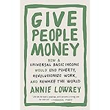 Give People Money: How a Universal Basic Income Would End Poverty, Revolutionize Work, and Remake the World