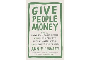 Give People Money: How a Universal Basic Income Would End Poverty, Revolutionize Work, and Remake the World