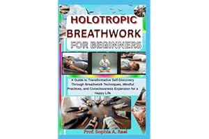 HOLOTROPIC BREATHWORK FOR BEGINNERS: A Guide to Transformative Self-Discovery Through Breathwork Techniques, Mindful Practice