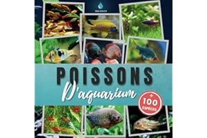 Poissons d'aquarium: plus de 100 espèces de poissons exotiques et tropicaux d'eau douce à découvrir - Apprendre à connaitre e
