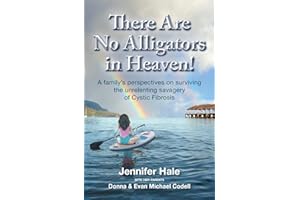There Are No Alligators in Heaven!: A family's perspectives on surviving the unrelenting savagery of Cystic Fibrosis