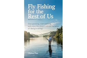 Fly Fishing for the Rest of Us: Stop Guessing, Start Catching, and enjoy the silence without the stress of 'doing it wrong'