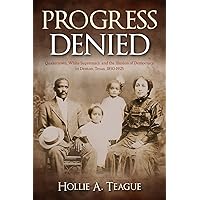 Progress Denied: Quakertown, White Supremacy, and the Illusion of Democracy in Denton, Texas, 1850-1925 (Volume 12) (Texas Lo
