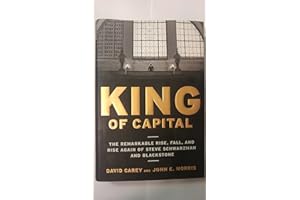 King of Capital: The Remarkable Rise, Fall, and Rise Again of Steve Schwarzman and Blackstone