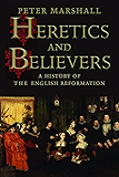 Heretics and Believers: A History of the English Reformation