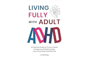 Living Fully With Adult ADHD: A Practical Guide to Thrive in Work, Interpersonal Relationships, Love, Parenting, and Finances