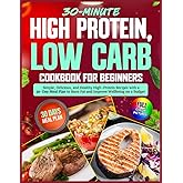 High Protein, Low Carb Cookbook for Beginners: Simple, Delicious, and Healthy High-Protein Recipes with a 30-Day Meal Plan to Burn Fat and Improve Wellbeing on a Budget