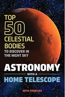 Astronomy with a Home Telescope: The Top 50 Celestial Bodies to Discover in the Night Sky