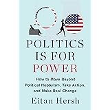 Politics Is for Power: How to Move Beyond Political Hobbyism, Take Action, and Make Real Change