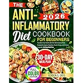 The Anti-Inflammatory Diet Cookbook for Beginners: Transform Your Health with Anti-Inflammatory Meals Designed to Improve Digestion, Elevate Energy, and Enhance Longevity | 30-Day Meal Plan