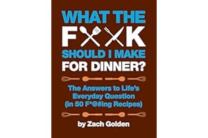 What the F*@# Should I Make for Dinner?: The Answers to Life’s Everyday Question (in 50 F*@#ing Recipes)