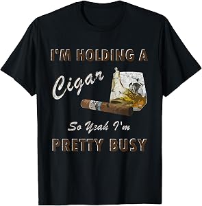 I'm Holding A Cigar So Yeah I'm Pretty Busy Shirt - Smoking T-Shirt