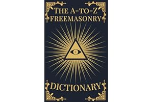The A-to-Z Freemasonry Dictionary: A Comprehensive Guide to Symbols, Rituals, Mysteries, Traditions and History for Freemasons and Curious Minds (The A-to-Z Occult Compendium Collection)