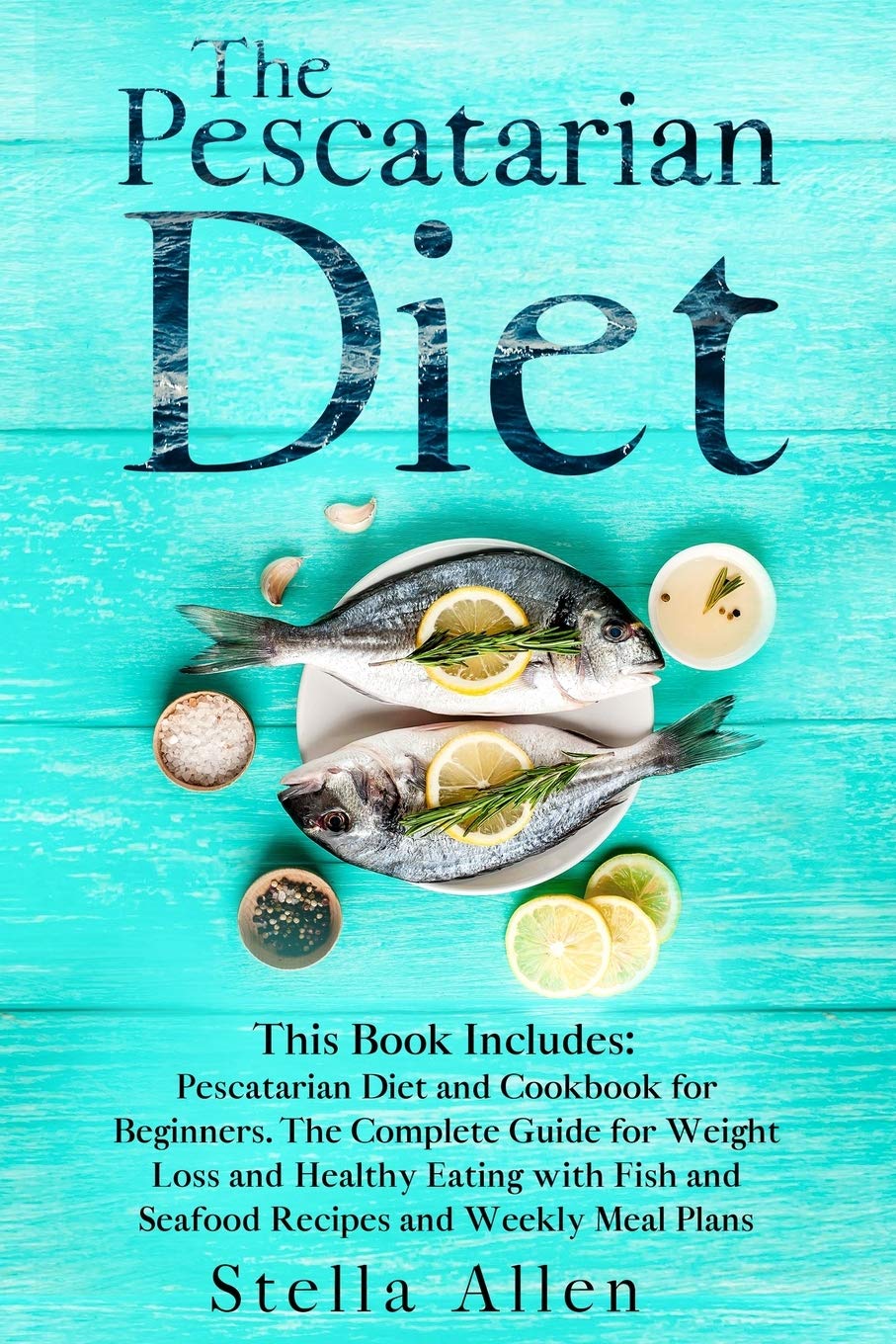 The Pescatarian Diet This Book Includes Pescatarian Diet And Cookbook For Beginners The Complete Guide For Weight Loss And Healthy Eating With Fish And Seafood Recipes And Weekly Meal Plans Allen Stella