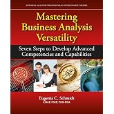 Mastering Business Analysis Versatility: Seven Steps to Developing Advanced Competencies and Capabilities (Business Analysis Professional Development)