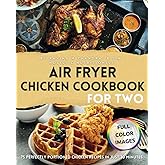 Air Fryer Chicken Cookbook for Two: 75 Perfectly Portioned Chicken Recipes in Just 30 Minutes Crispy, Nutrient-Rich, Delectable Dishes to Savor, ... & Easy Beginner Air Fryer Recipes for Two)