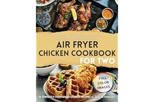 Air Fryer Chicken Cookbook for Two: 75 Perfectly Portioned Chicken Recipes in Just 30 Minutes Crispy, Nutrient-Rich, Delectable Dishes to Savor, ... & Easy Beginner Air Fryer Recipes for Two)