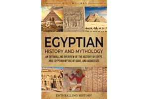 Egyptian History and Mythology: An Enthralling Overview of the History of Egypt, and Egyptian Myths of Gods, and Goddesses