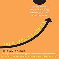 The Happiness Advantage: The Seven Principles of Positive Psychology That Fuel Success and Performance at Work