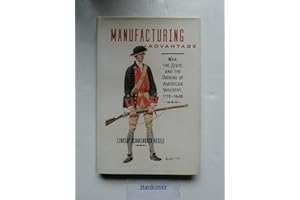 Manufacturing Advantage: War, the State, and the Origins of American Industry, 1776–1848 (Studies in Early American Economy and Society from the Library Company of Philadelphia)