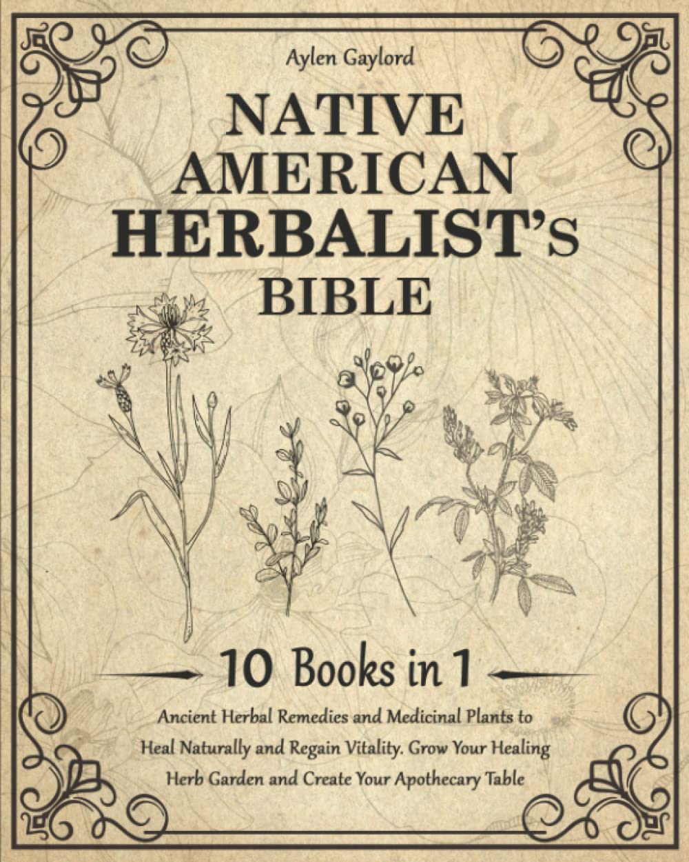 Native American Herbalist’s Bible: 10 Books in 1. Ancient Herbal Remedies and Medicinal Plants to Heal Naturally and Regain Vitality. Grow Your Healing Herb Garden and Create Your Apothecary Table