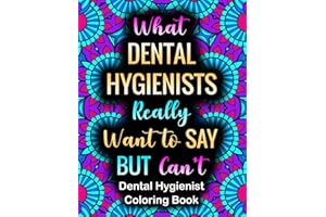 What Dental Hygienists Really Want To Say: Incredibly Funny Stress Relief Coloring Book For Dental Assistants Gift