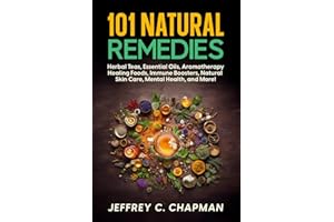 101 Natural Remedies: Herbal Teas, Essential Oils, Aromatherapy, Healing Foods, Immune Boosters, Natural Skin Care, Mental He