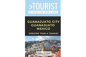 GREATER THAN A TOURIST- GUANAJUATO CITY GUANAJUATO MEXICO: 50 Travel Tips from a Local