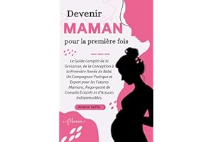Devenir Maman pour la Première Fois: Le Guide Complet de la Grossesse, de la Conception à la Première Année de Bébé. Un Compa