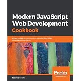 Modern JavaScript Web Development Cookbook: Easy solutions to common and everyday JavaScript development problems