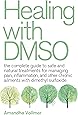 Healing with DMSO: The Complete Guide to Safe and Natural Treatments for Managing Pain, Inflammation, and Other Chronic Ailments with Dimethyl Sulfoxide