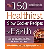 The 150 Healthiest Slow Cooker Recipes on Earth: The Surprising Unbiased Truth About How to Make Nutritious and Delicious Mea