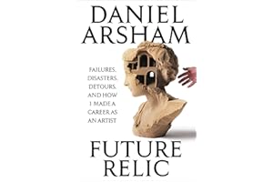 Future Relic: Failures, Disasters, Detours, and How I Made a Career as an Artist