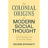 The Colonial Origins of Modern Social Thought: French Sociology and the Overseas Empire (Princeton Modern Knowledge, 3)