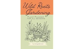 Wild Roots Gardening Plant Planner for All Seasons, Your Best Garden Ever!: Document Your Garden Layouts, Season Crop Lists, and Record Plant Information to learn from Your Garden Year After Year
