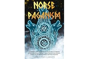 Norse Paganism: A Complete Guide to Discover All the Northern Traditions of Norse Mythology, Vikings, Culture History, Gods, Rituals, Runes, and the Development of Spiritual Paganism