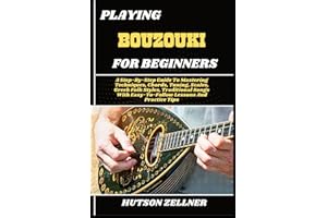 PLAYING BOUZOUKI FOR BEGINNERS: A Step-By-Step Guide To Mastering Techniques, Chords, Tuning, Scales, Greek Folk Styles, Trad