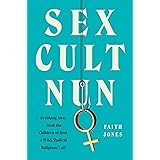 Sex Cult Nun: Breaking Away from the Children of God, a Wild, Radical Religious Cult