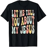 Let Me Tell You About My Jesus Christ T-Shirt