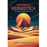 The Book of Hermetica: The Three Essential Texts: The Corpus Hermeticum, The Emerald Tablet, The Kybalion