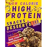 Low-Calorie High-Protein Snacks and Desserts Cookbook: Discover 140 Irresistible Options to Crush Cravings Effortlessly and Without a Hint of Guilt