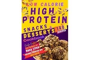 Low-Calorie High-Protein Snacks and Desserts Cookbook: Enjoy 140 Delicious Recipes to Crush Cravings, Build Muscle, and Speed Up Weight Loss Daily