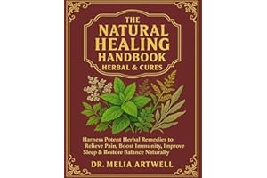 The Natural Healing Handbook Herbal & Cures: Harness Potent Herbal Remedies to Relieve Pain, Boost Immunity, Improve Sleep & Restore Balance Naturally