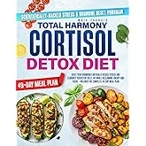 TOTAL HARMONY CORTISOL DETOX DIET: Reset Your Hormones Naturally Reduce Stress and Eliminate Persistent Belly Fat While Reclaiming Energy and Focus – Includes the Complete 49-Day Meal Plan